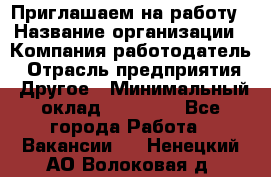 Приглашаем на работу › Название организации ­ Компания-работодатель › Отрасль предприятия ­ Другое › Минимальный оклад ­ 35 000 - Все города Работа » Вакансии   . Ненецкий АО,Волоковая д.